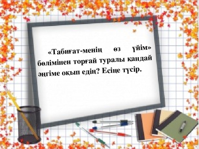 «Табиғат-менің өз үйім» бөлімінен торғай туралы қандай әңгіме оқып едің? Есіңе түсір.