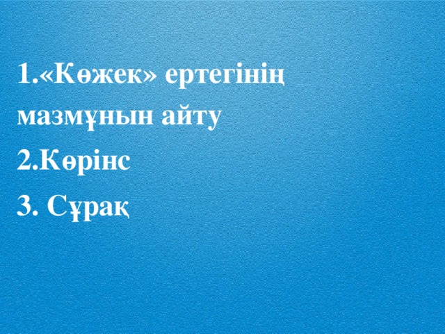 1.«Көжек» ертегінің мазмұнын айту 2.Көрінс 3. Сұрақ