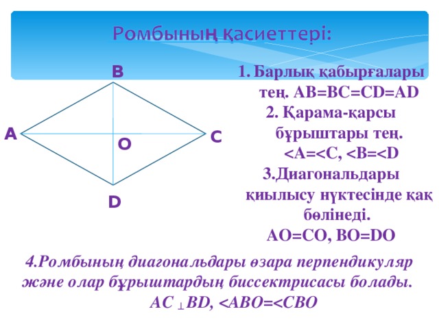 Барлық қабырғалары тең.  АВ=ВС=С D=AD Қарама-қарсы бұрыштары тең.