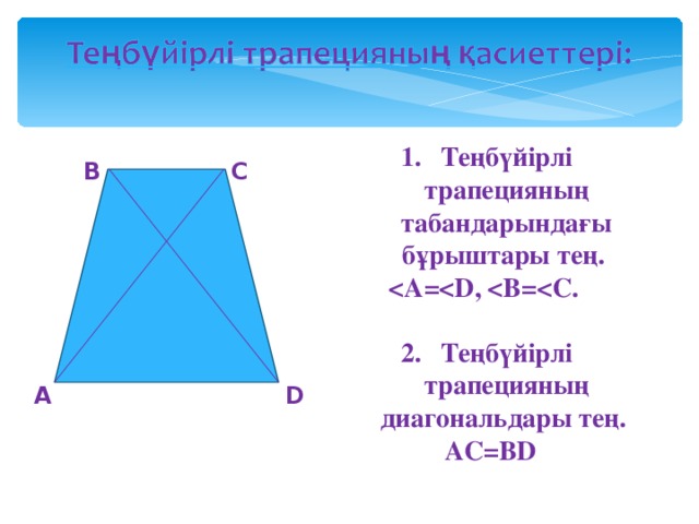 Теңбүйірлі трапецияның табандарындағы бұрыштары тең.  =  ,  В=  С.  Теңбүйірлі трапецияның диагональдары тең.