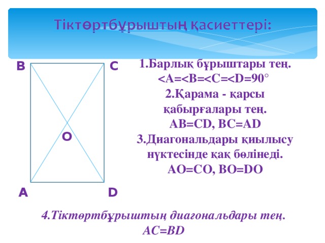 1. Барлық бұрыштары тең .  Қарама - қарсы қабырғалары тең. AB=CD, BC=AD 3. Диагональдары қиылысу нүктесінде қақ бөлінеді . AO=CO, BO=D О В С О А D 4.Тіктөртбұрыштың диагональдары тең. АС=В D