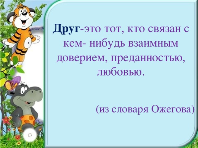 Друг -это тот, кто связан с кем- нибудь взаимным доверием, преданностью, любовью.       (из словаря Ожегова)