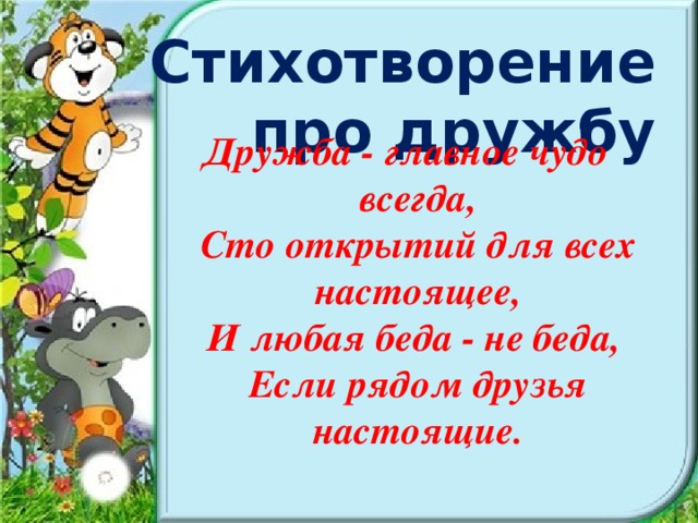 Стихотворение про дружбу Дружба - главное чудо всегда,  Сто открытий для всех настоящее,  И любая беда - не беда,  Если рядом друзья настоящие.