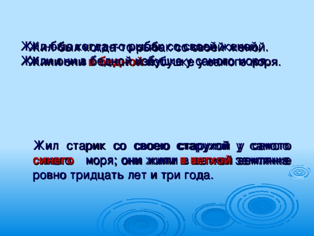 Жил-был когда-то рыбак со своей женой, Жили они в бедной избушке у самого моря. Жил-был когда-то рыбак со своей женой. Жили они в бедной избушке у самого моря. Жил старик со своею старухой у самого синего моря; они жили в ветхой землянке ровно тридцать лет и три года. Жил старик со своею старухой у самого синего моря; они жили в ветхой землянке ровно тридцать лет и три года.