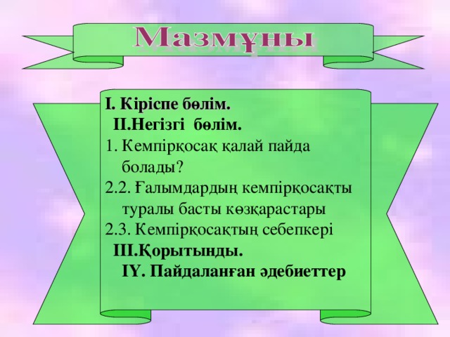 І. Кіріспе бөлім.    ІІ.Негізгі  бөлім. 1. Кемпірқосақ қалай пайда болады? 2.2. Ғалымдардың кемпірқосақты туралы басты көзқарастары 2.3. Кемпірқосақтың себепкері   ІІІ.Қорытынды.      ІҮ. Пайдаланған әдебиеттер