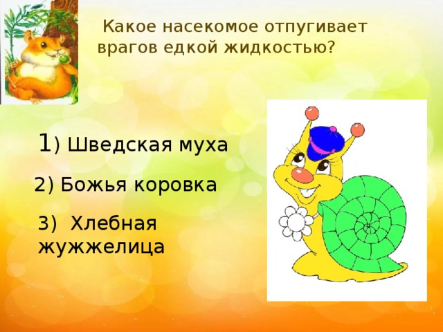 Какое насекомое отпугивает врагов едкой жидкостью? 1 ) Шведская муха 2) Божья коровка 3) Хлебная жужжелица