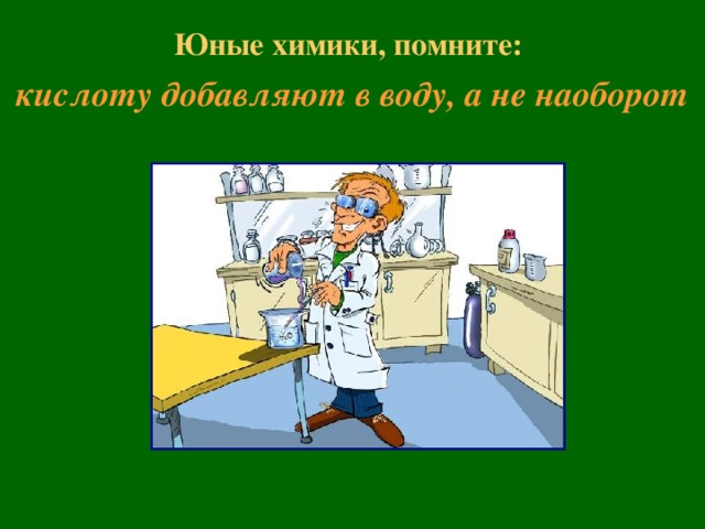 Юные химики, помните:  кислоту добавляют в воду, а не наоборот