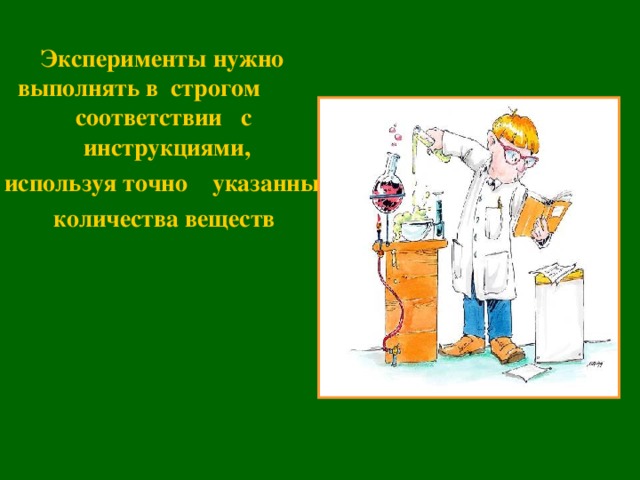 Эксперименты нужно выполнять в строгом соответствии с инструкциями,  используя точно указанные  количества веществ