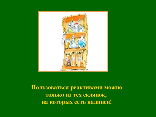 Пользоваться реактивами можно только из тех склянок, на которых есть надписи!