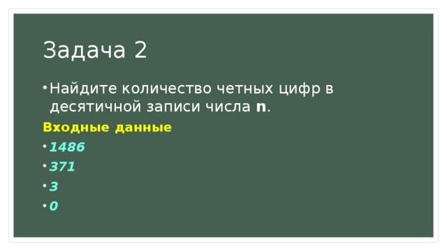 Задача 2 Найдите количество четных цифр в десятичной записи числа  n . Входные данные 1486 371 3 0