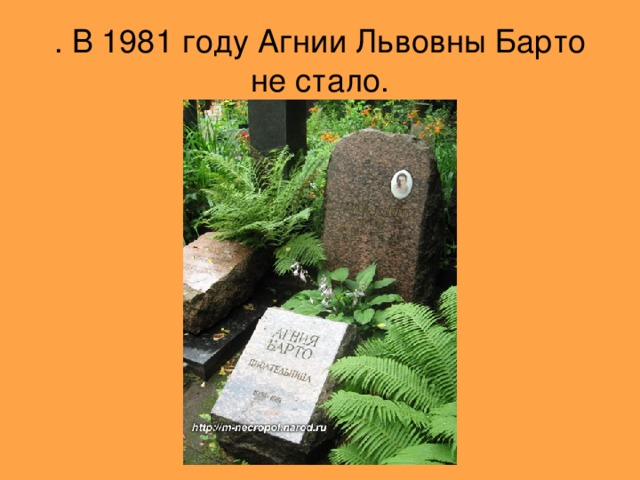 . В 1981 году Агнии Львовны Барто не стало.