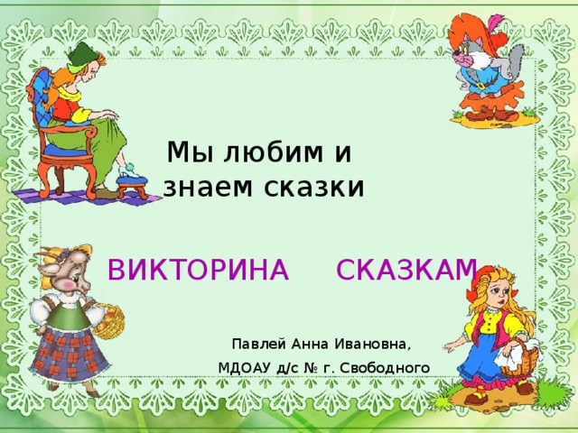 Мы любим и  знаем сказки ВИКТОРИНА СКАЗКАМ Павлей Анна Ивановна, МДОАУ д/с № г. Свободного