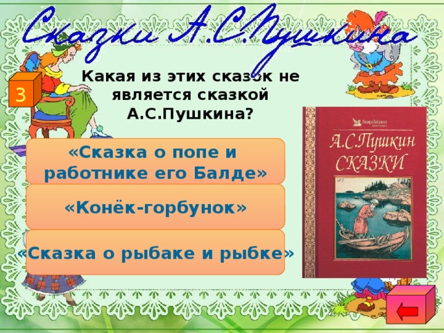 Какая из этих сказок не является сказкой А.С.Пушкина? 3 «Сказка о попе и работнике его Балде» «Конёк-горбунок» «Сказка о рыбаке и рыбке»