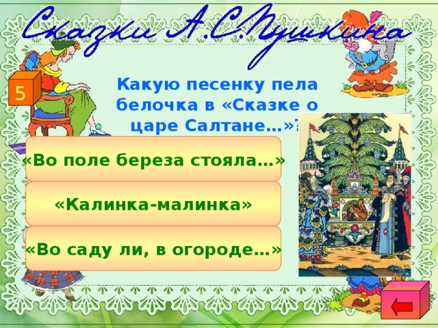 5 Какую песенку пела белочка в «Сказке о царе Салтане…»? «Во поле береза стояла…» «Калинка-малинка» «Во саду ли, в огороде…»