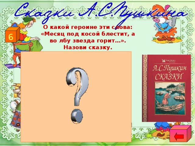 О какой героине эти слова: «Месяц под косой блестит, а во лбу звезда горит…». Назови сказку. 6 «СКАЗКА О ЦАРЕ САЛТАНЕ,  О СЫНЕ ЕГО СЛАВНОМ И МОГУЧЕМ БОГАТЫРЕ  КНЯЗЕ ГВИДОНЕ САЛТАНОВИЧЕ  И О ПРЕКРАСНОЙ ЦАРЕВНЕ ЛЕБЕДИ»