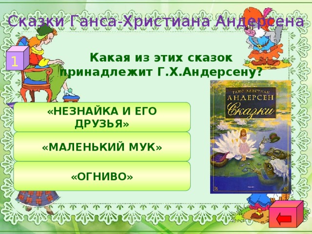 Сказки Ганса-Христиана Андерсена 1  Какая из этих сказок принадлежит Г.Х.Андерсену? «НЕЗНАЙКА И ЕГО ДРУЗЬЯ» «МАЛЕНЬКИЙ МУК» «ОГНИВО»