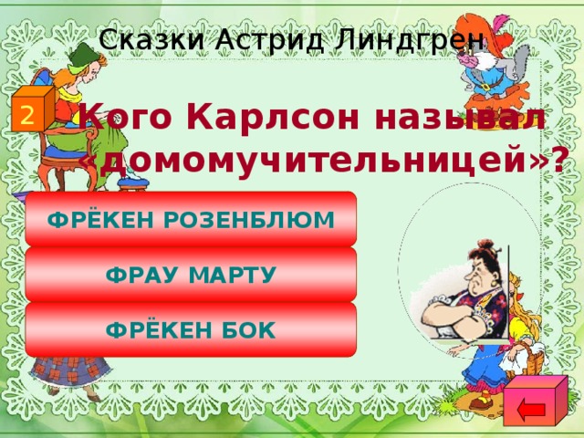 Сказки Астрид Линдгрен 2  Кого Карлсон называл «домомучительницей»? ФРЁКЕН РОЗЕНБЛЮМ ФРАУ МАРТУ ФРЁКЕН БОК