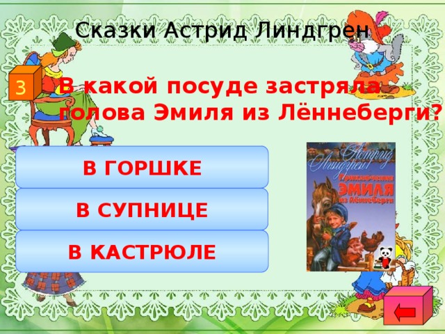 Сказки Астрид Линдгрен 3  В какой посуде застряла голова Эмиля из Лённеберги? В ГОРШКЕ В СУПНИЦЕ В КАСТРЮЛЕ