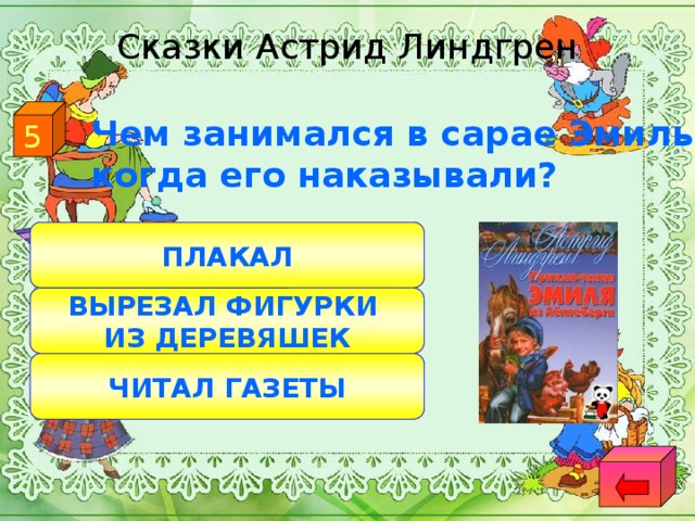 Сказки Астрид Линдгрен 5  Чем занимался в сарае Эмиль, когда его наказывали? ПЛАКАЛ ВЫРЕЗАЛ ФИГУРКИ ИЗ ДЕРЕВЯШЕК ЧИТАЛ ГАЗЕТЫ