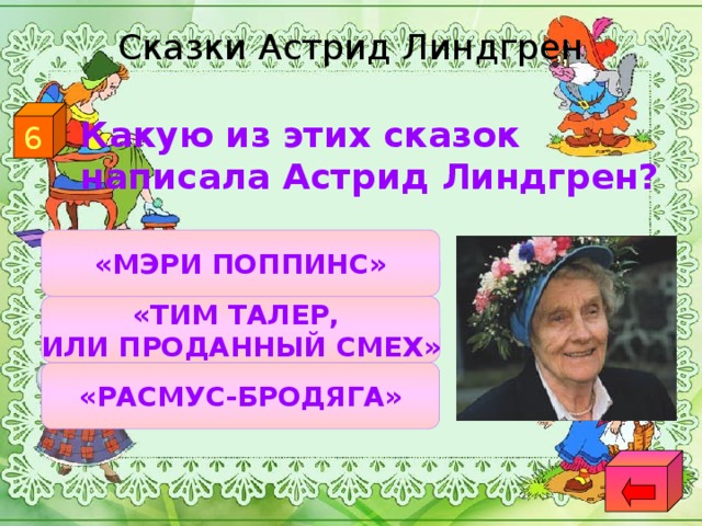 Сказки Астрид Линдгрен 6  Какую из этих сказок написала Астрид Линдгрен? «МЭРИ ПОППИНС» «ТИМ ТАЛЕР, ИЛИ ПРОДАННЫЙ СМЕХ» «РАСМУС-БРОДЯГА»