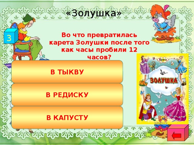 «Золушка» 3  Во что превратилась карета Золушки после того как часы пробили 12 часов? В ТЫКВУ В РЕДИСКУ В КАПУСТУ