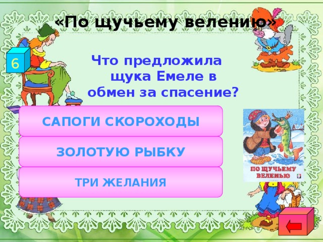 «По щучьему велению» 6 Что предложила щука Емеле в обмен за спасение? САПОГИ СКОРОХОДЫ ЗОЛОТУЮ РЫБКУ ТРИ ЖЕЛАНИЯ