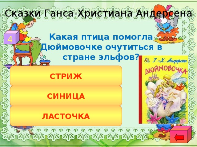 Сказки Ганса-Христиана Андерсена 4  Какая птица помогла Дюймовочке очутиться в стране эльфов? СТРИЖ СИНИЦА ЛАСТОЧКА