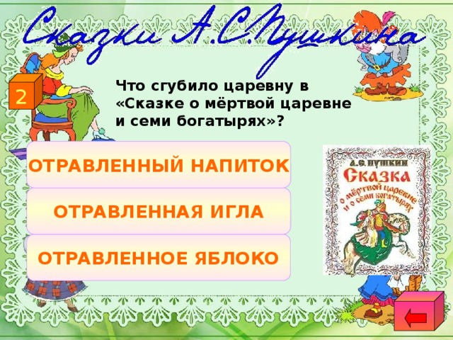 2  Что сгубило царевну в «Сказке о мёртвой царевне и семи богатырях»? ОТРАВЛЕННЫЙ НАПИТОК ОТРАВЛЕННАЯ ИГЛА ОТРАВЛЕННОЕ ЯБЛОКО