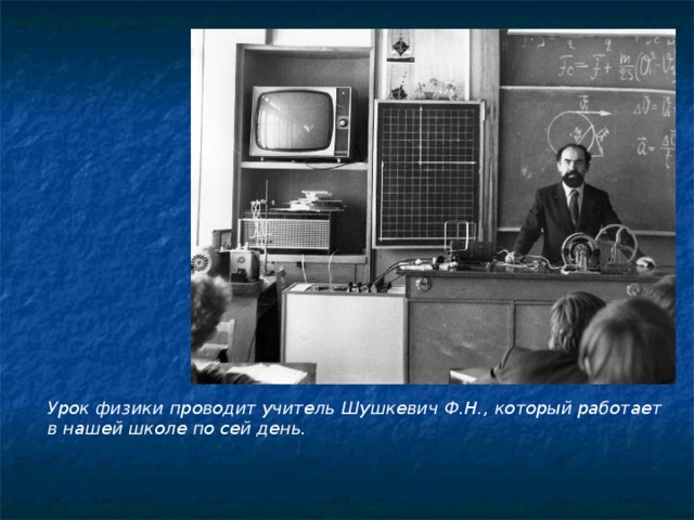 Урок физики проводит учитель Шушкевич Ф.Н., который работает в нашей школе по сей день.