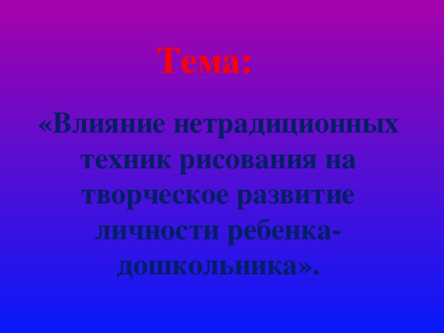 Тема: «Влияние нетрадиционных техник рисования на творческое развитие личности ребенка- дошкольника».