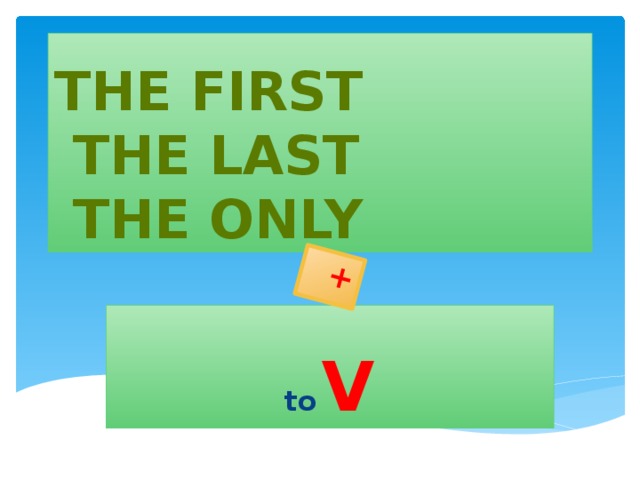 + The first  The last  The only to  V