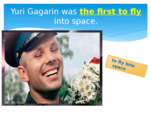 to fly into space Yuri Gagarin was the first to fly into space.