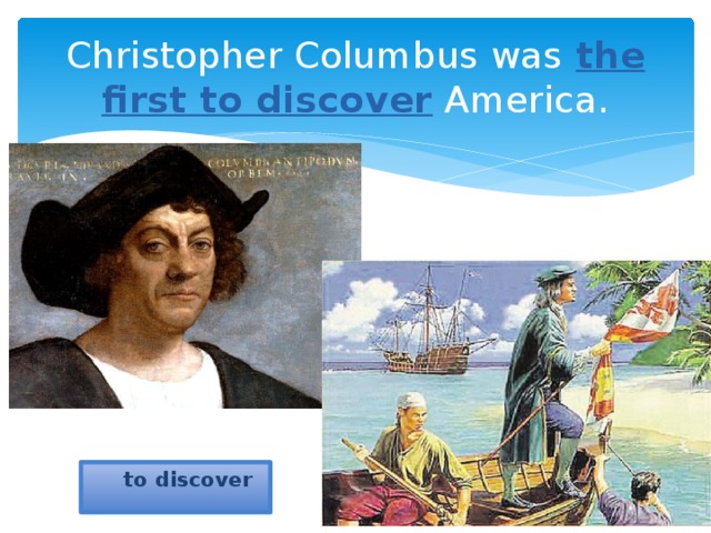 Christopher Columbus was the first to discover America.  to discover