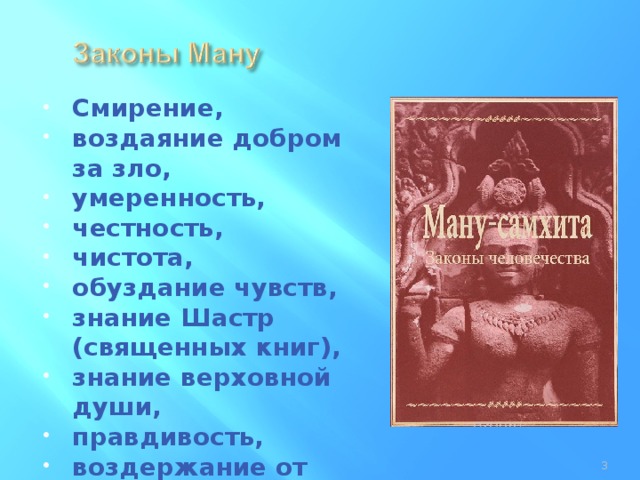 Смирение, воздаяние добром за зло, умеренность, честность, чистота, обуздание чувств, знание Шастр (священных книг), знание верховной души, правдивость, воздержание от гнева.