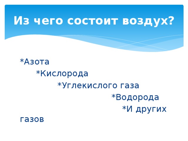 Из чего состоит воздух? *Азота  *Кислорода  *Углекислого газа  *Водорода  *И других газов