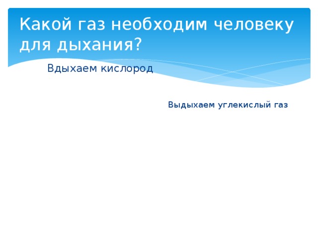 Какой газ необходим человеку для дыхания? Вдыхаем кислород Выдыхаем углекислый газ