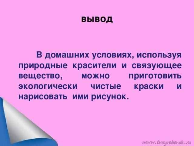 вывод   В домашних условиях, используя природные красители и связующее вещество, можно приготовить экологически чистые краски и нарисовать ими рисунок.