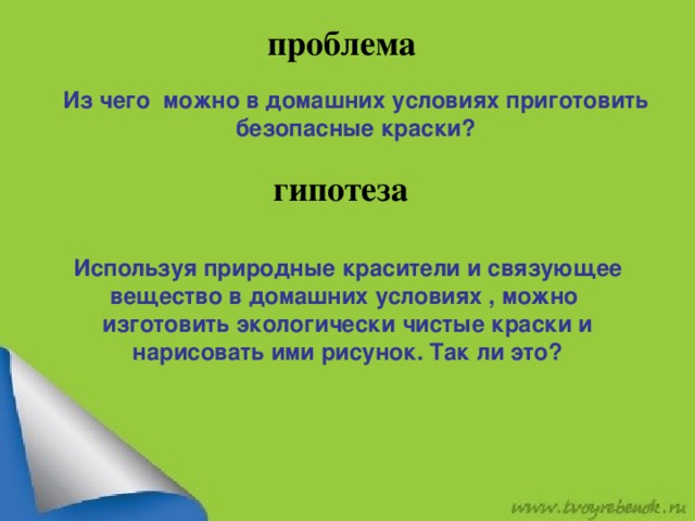 проблема Из чего можно в домашних условиях приготовить безопасные краски? гипотеза Используя природные красители и связующее вещество в домашних условиях , можно изготовить экологически чистые краски и нарисовать ими рисунок. Так ли это?