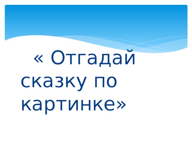 « Отгадай сказку по картинке»