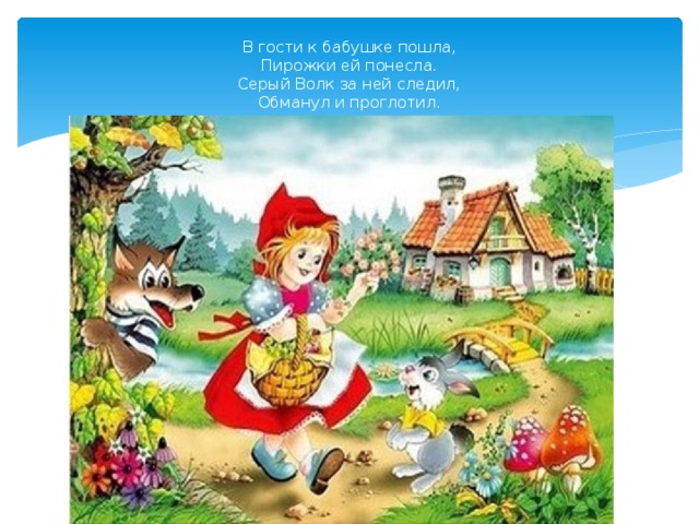 В гости к бабушке пошла,  Пирожки ей понесла.  Серый Волк за ней следил,  Обманул и проглотил.
