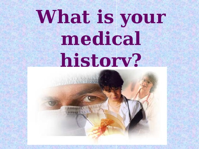 What is your medical history?