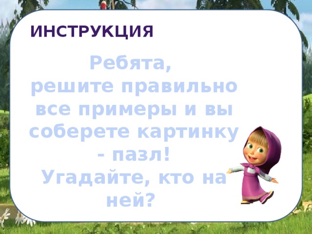 иНСТРУКЦИЯ Ребята,  решите правильно все примеры и вы соберете картинку - пазл! Угадайте, кто на ней?