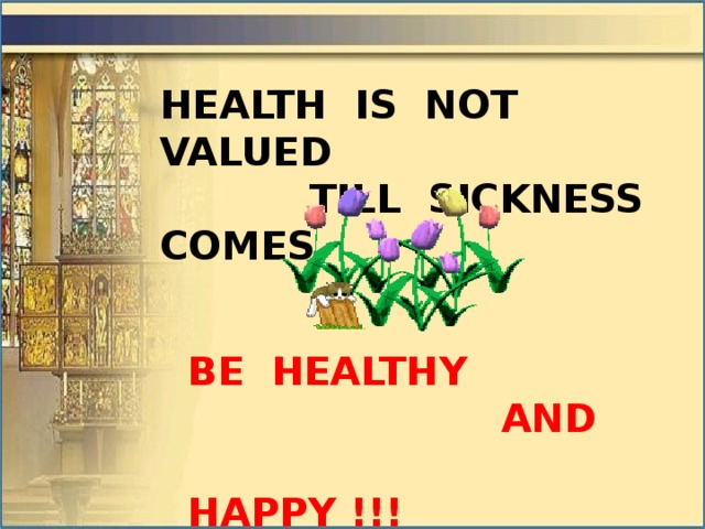 HEALTH IS NOT VALUED  TILL SICKNESS COMES. BE HEALTHY  AND  HAPPY !!!