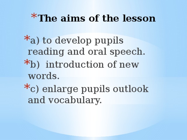 The aims of the lesson a) to develop pupils reading and oral speech. b) introduction of new words. c) enlarge pupils outlook and vocabulary.