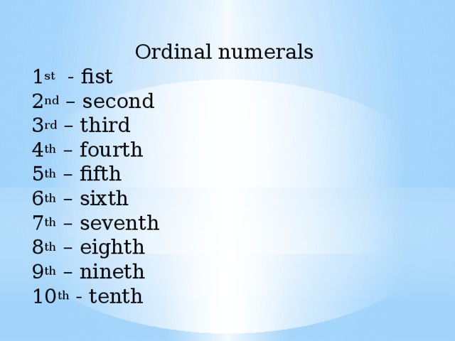 Ordinal numerals 1 st - fist 2 nd – second 3 rd – third 4 th – fourth 5 th – fifth 6 th – sixth 7 th – seventh 8 th – eighth 9 th – nineth 10 th - tenth