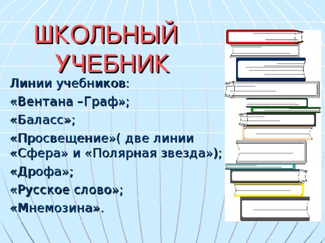 ШКОЛЬНЫЙ  УЧЕБНИК Линии учебников: «Вентана –Граф»; «Баласс»; «Просвещение»( две линии «Сфера» и «Полярная звезда»); «Дрофа»; «Русское слово»; «Мнемозина».
