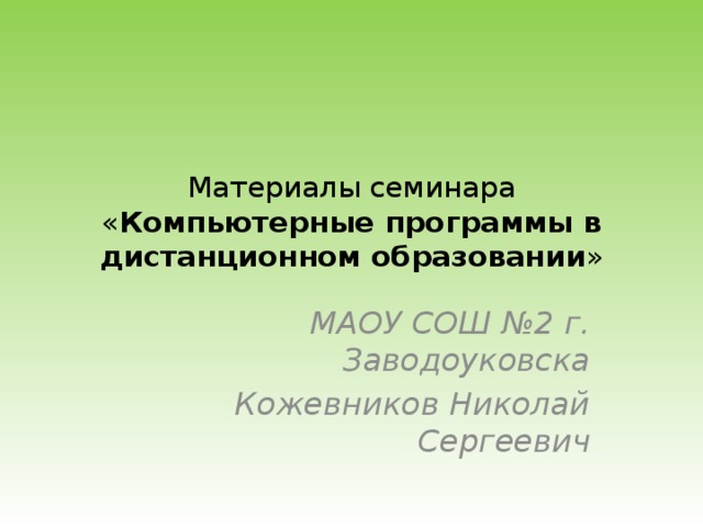 Материалы семинара « Компьютерные программы в дистанционном образовании » МАОУ СОШ №2 г. Заводоуковска Кожевников Николай Сергеевич