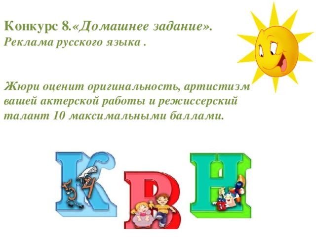 Конкурс 8 .«Домашнее задание».  Реклама русского языка .    Жюри оценит оригинальность, артистизм вашей актерской работы и режиссерский талант 10 максимальными баллами.