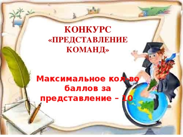 КОНКУРС  «ПРЕДСТАВЛЕНИЕ КОМАНД»    Максимальное кол-во баллов за представление – 10