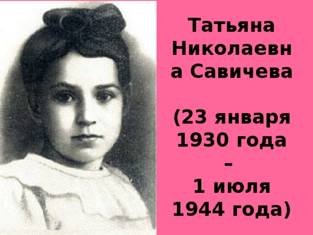 Татьяна Николаевна Савичева  (23 января 1930 года –  1 июля 1944 года)